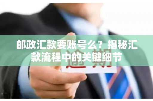 邮政汇款要账号么？揭秘汇款流程中的关键细节