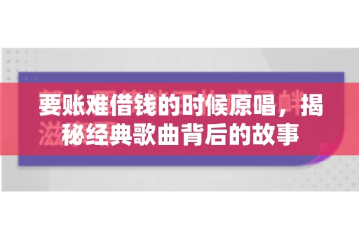 要账难借钱的时候原唱，揭秘经典歌曲背后的故事