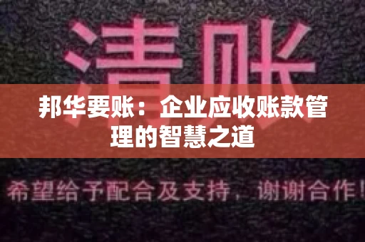 邦华要账：企业应收账款管理的智慧之道