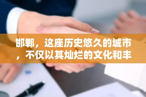 邯郸，这座历史悠久的城市，不仅以其灿烂的文化和丰富的历史遗迹闻名，还因为其独特的商业氛围而备受关注。其中，邯郸要账公司作为商业生态的一部分，承载着许多企业的期待与信任。今天，我们就来聊聊邯郸要账公司那些事儿。
