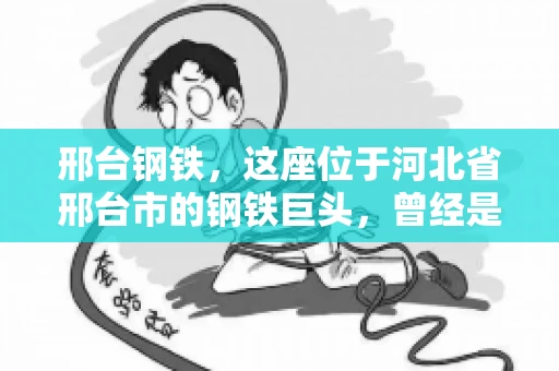 邢台钢铁，这座位于河北省邢台市的钢铁巨头，曾经是我国钢铁行业的佼佼者。然而，近年来，随着市场环境的变化和公司经营状况的波动，邢台钢铁的应收账款问题逐渐凸显。今天，我们就来聊聊邢台钢铁的“要账”那些事儿。