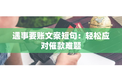 遇事要账文案短句:轻松应对催款难题 遇事要账文案短句:轻松应对催款难题