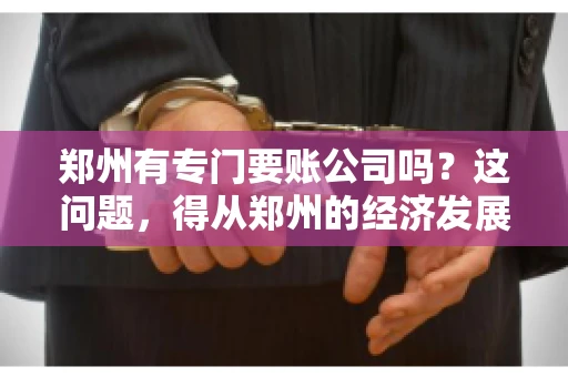 郑州有专门要账公司吗？这问题，得从郑州的经济发展和市场需求说起。