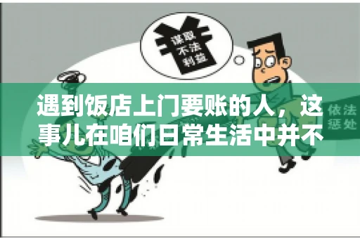 遇到饭店上门要账的人,这事儿在咱们日常生活中并不少见。有时候,一顿饭吃下来,账单还没结,就有人上门催款了。这让我想起了自己曾经遇到的一次类似经历,今天就来和大家聊聊这个话题。 遇到饭店上门要账的人,这事儿在咱们日常生活中并不少见。有时候,一顿饭吃下来,账单还没结,就有人上门催款了。这让我想起了自己曾经遇到的一次类似经历,今天就来和大家聊聊这个话题。