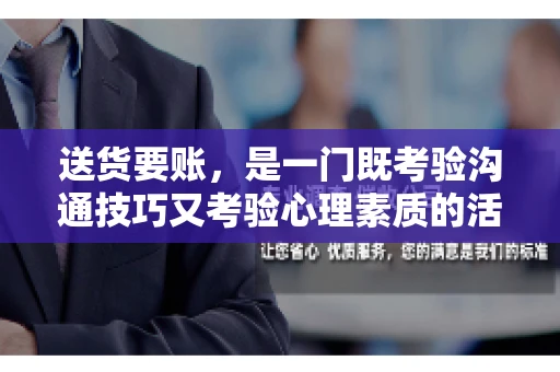 送货要账,是一门既考验沟通技巧又考验心理素质的活儿。今天,咱们就来聊聊送货要账的话术,看看如何用得体、有效的方式,让客户心甘情愿地支付货款。 送货要账,是一门既考验沟通技巧又考验心理素质的活儿。今天,咱们就来聊聊送货要账的话术,看看如何用得体、有效的方式,让客户心甘情愿地支付货款。