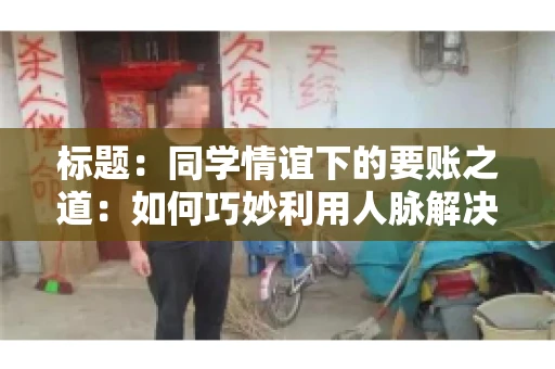 标题：同学情谊下的要账之道：如何巧妙利用人脉解决欠款问题