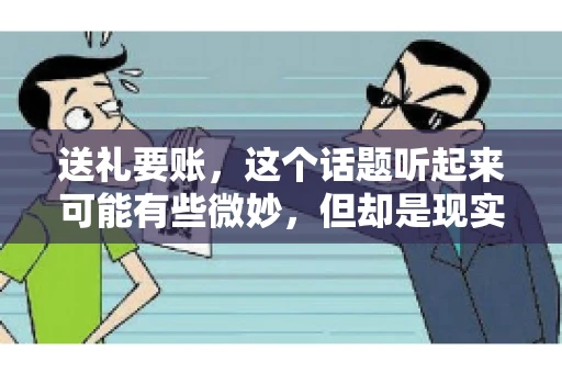 送礼要账，这个话题听起来可能有些微妙，但却是现实生活中不少人都可能遇到的情况。送礼，有时候是为了拉近关系，有时候则是为了解决一些实际问题。而要账，更是涉及到金钱利益，往往让人感到压力。今天，我们就来聊聊这个话题，看看送礼要账背后的故事。