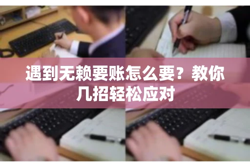 遇到无赖要账怎么要？教你几招轻松应对