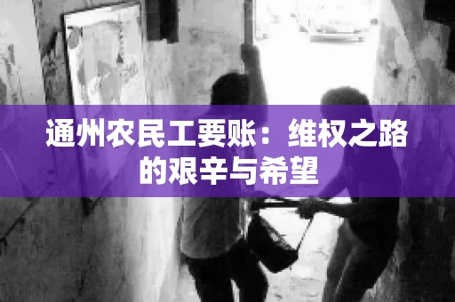 通州农民工要账：维权之路的艰辛与希望