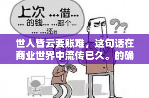 世人皆云要账难，这句话在商业世界中流传已久。的确，要账难，难就难在它不仅考验着企业的财务管理能力，更考验着企业的法律意识和执行力。今天，我们就来聊聊这个话题，看看要账难在哪里，如何才能让要账变得不那么难。