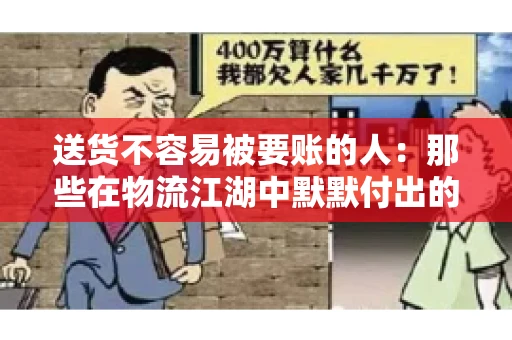送货不容易被要账的人：那些在物流江湖中默默付出的身影