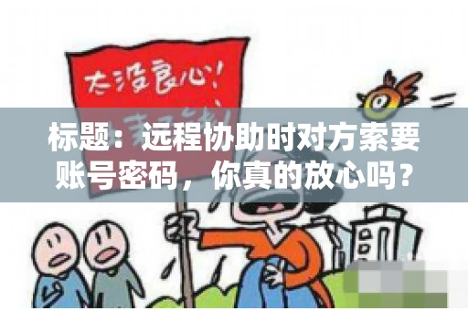 标题：远程协助时对方索要账号密码，你真的放心吗？