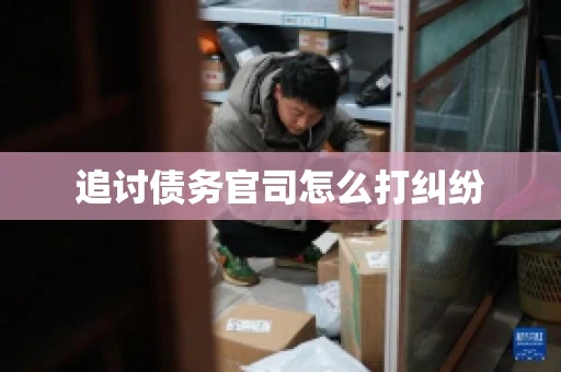追讨债务官司怎么打纠纷 追讨债务官司怎么打纠纷