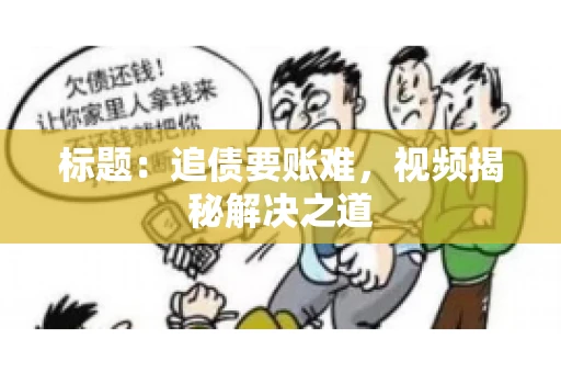 标题：追债要账难，视频揭秘解决之道