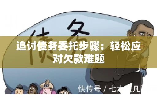 追讨债务委托步骤:轻松应对欠款难题 追讨债务委托步骤:轻松应对欠款难题