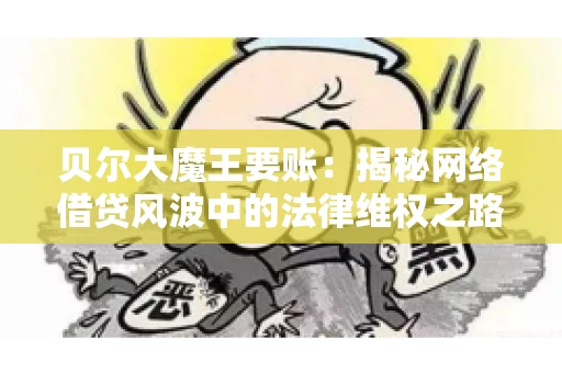 贝尔大魔王要账：揭秘网络借贷风波中的法律维权之路