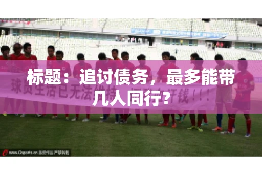 标题：追讨债务，最多能带几人同行？