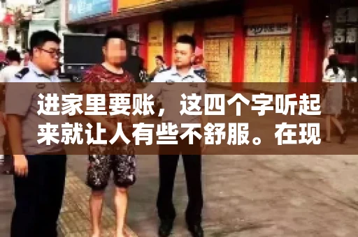进家里要账,这四个字听起来就让人有些不舒服。在现实生活中,我们经常会遇到一些欠债不还的情况,而要账的方式也千奇百怪。今天,我们就来聊聊这个话题,看看在法律允许的范围内,如何妥善处理“进家里要账”的问题。 进家里要账,这四个字听起来就让人有些不舒服。在现实生活中,我们经常会遇到一些欠债不还的情况,而要账的方式也千奇百怪。今天,我们就来聊聊这个话题,看看在法律允许的范围内,如何妥善处理“进家里要账”的问题。