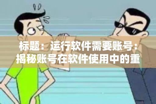 标题：运行软件需要账号：揭秘账号在软件使用中的重要性