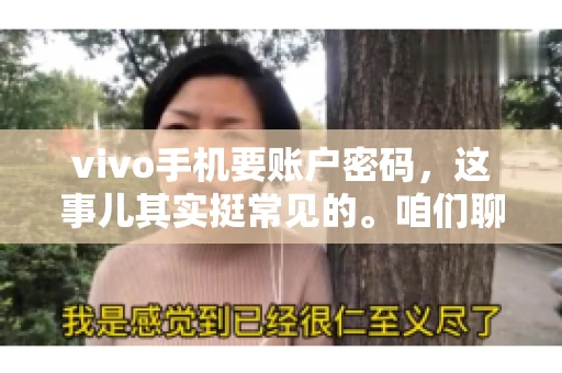 vivo手机要账户密码，这事儿其实挺常见的。咱们聊聊这背后的原因，还有怎么解决吧。