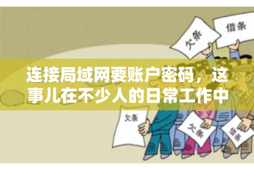 连接局域网要账户密码，这事儿在不少人的日常工作中都遇到过。今天，咱们就来聊聊这个话题，看看为什么连接局域网需要账户密码，以及如何正确处理这种情况。