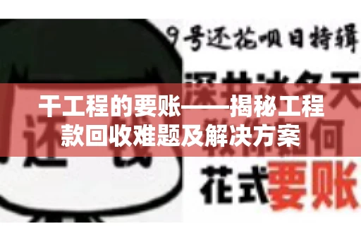 干工程的要账——揭秘工程款回收难题及解决方案 干工程的要账——揭秘工程款回收难题及解决方案