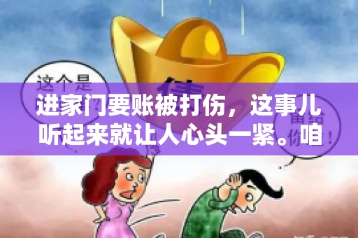 进家门要账被打伤，这事儿听起来就让人心头一紧。咱们得聊聊这个话题，毕竟涉及到人身安全和合法权益，可不是闹着玩的。话说回来，这事儿在现实生活中并不少见，今天咱们就来聊聊这个敏感又现实的问题。