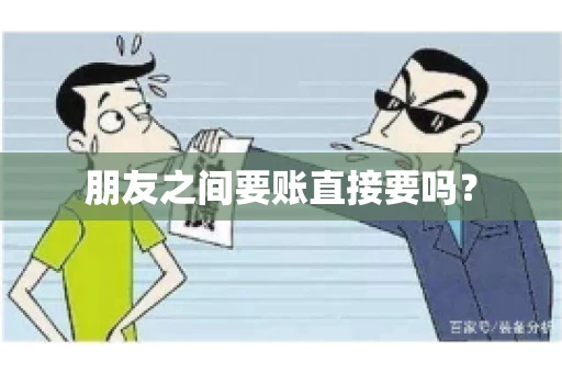 朋友之间要账直接要吗？