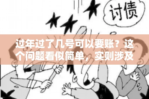 过年过了几号可以要账？这个问题看似简单，实则涉及法律、习俗等多方面因素。今天，我们就来聊聊这个话题，希望能为大家提供一些有用的信息。