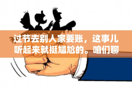 过节去别人家要账，这事儿听起来就挺尴尬的。咱们聊聊这个话题，看看在传统节日里，如何处理这种让人头疼的财务问题。