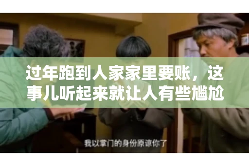 过年跑到人家家里要账，这事儿听起来就让人有些尴尬。咱们聊聊这个话题，看看在过年这个特殊时期，讨债人跑到债主家里要账，背后有哪些讲究和需要注意的地方。