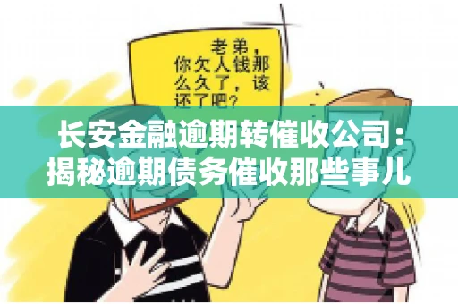 长安金融逾期转催收公司：揭秘逾期债务催收那些事儿