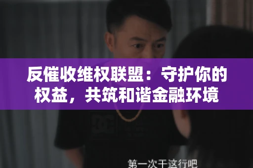 反催收维权联盟：守护你的权益，共筑和谐金融环境