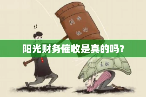 阳光财务催收是真的吗？