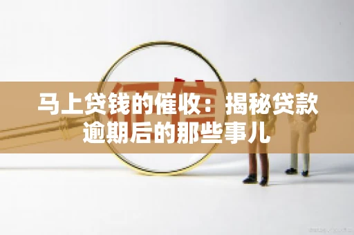 马上贷钱的催收：揭秘贷款逾期后的那些事儿