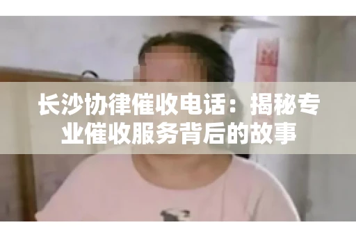 长沙协律催收电话：揭秘专业催收服务背后的故事