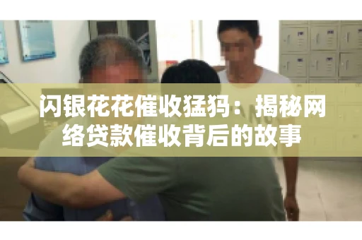 闪银花花催收猛犸：揭秘网络贷款催收背后的故事