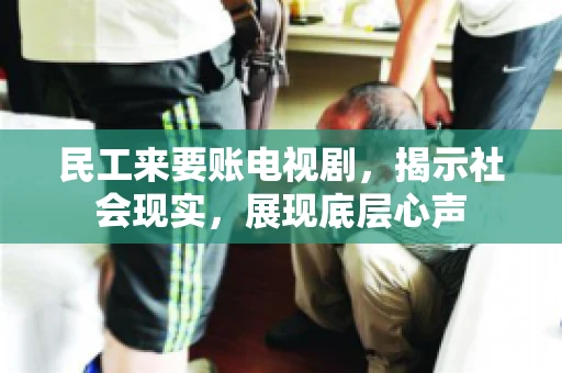 民工来要账电视剧，揭示社会现实，展现底层心声
