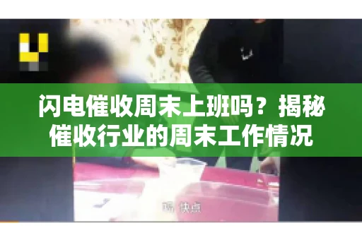 闪电催收周末上班吗？揭秘催收行业的周末工作情况