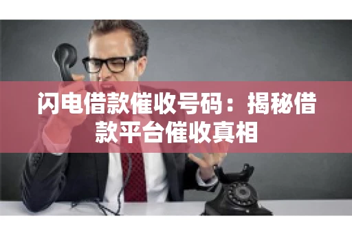 闪电借款催收号码：揭秘借款平台催收真相