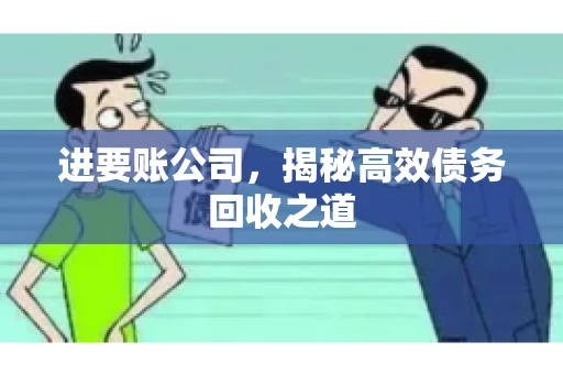 进要账公司,揭秘高效债务回收之道 进要账公司,揭秘高效债务回收之道