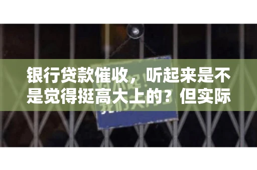 银行贷款催收，听起来是不是觉得挺高大上的？但实际操作起来，是不是像很多人想的那样“好干”呢？今天，咱们就来聊聊这个话题。