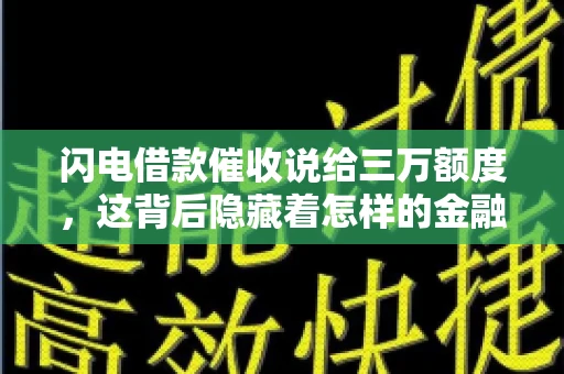闪电借款催收说给三万额度，这背后隐藏着怎样的金融故事？今天，我们就来聊聊这个话题。