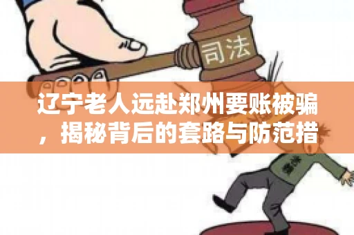 辽宁老人远赴郑州要账被骗，揭秘背后的套路与防范措施