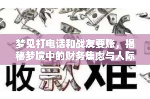 梦见打电话和战友要账，揭秘梦境中的财务焦虑与人际关系