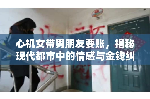 心机女带男朋友要账，揭秘现代都市中的情感与金钱纠葛