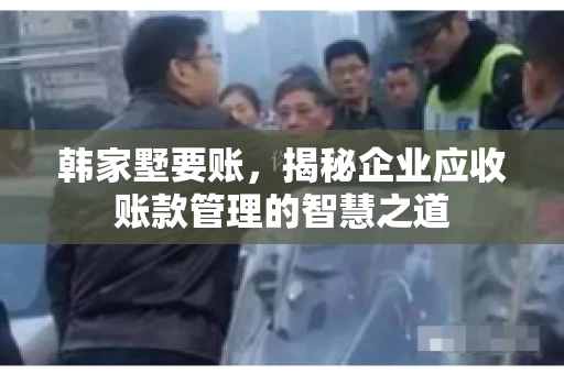 韩家墅要账，揭秘企业应收账款管理的智慧之道