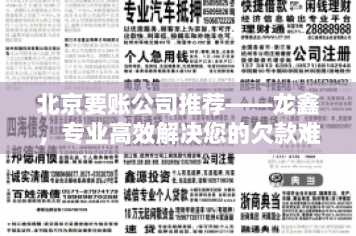 北京要账公司推荐——龙鑫，专业高效解决您的欠款难题