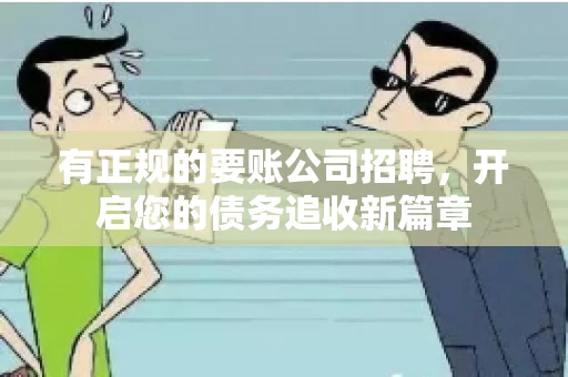 有正规的要账公司招聘,开启您的债务追收新篇章 有正规的要账公司招聘,开启您的债务追收新篇章