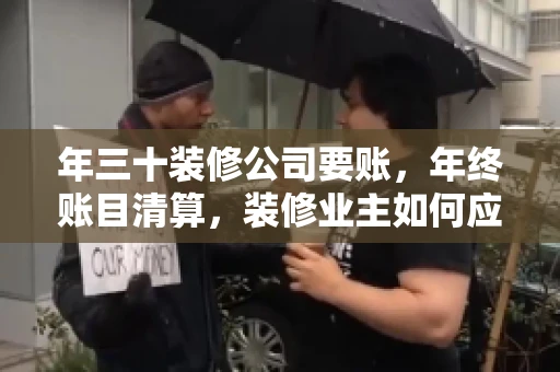 年三十装修公司要账，年终账目清算，装修业主如何应对